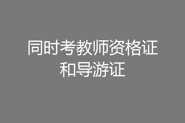 同时考教师资格证和导游证