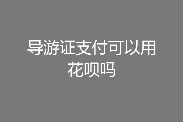 导游证支付可以用花呗吗