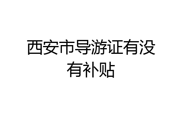 西安市导游证有没有补贴