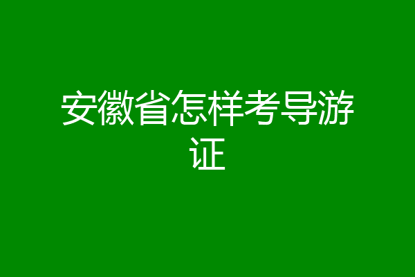 安徽省怎样考导游证