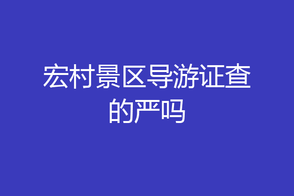 宏村景区导游证查的严吗
