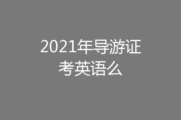 2021年导游证考英语么