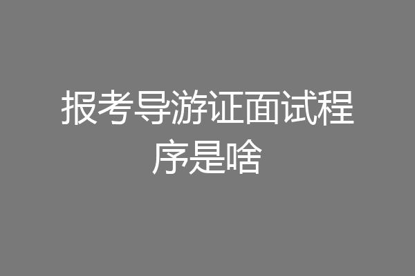 报考导游证面试程序是啥