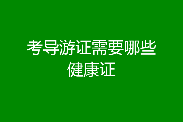 考导游证需要哪些健康证