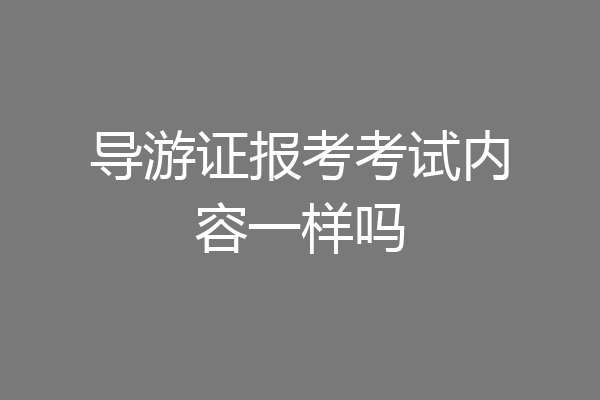 导游证报考考试内容一样吗