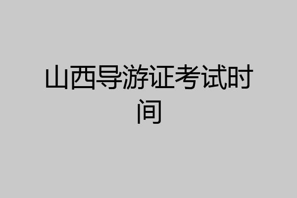 山西导游证考试时间