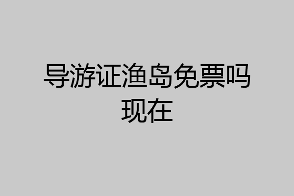 导游证渔岛免票吗现在