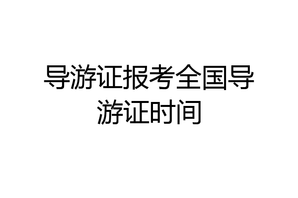 导游证报考全国导游证时间