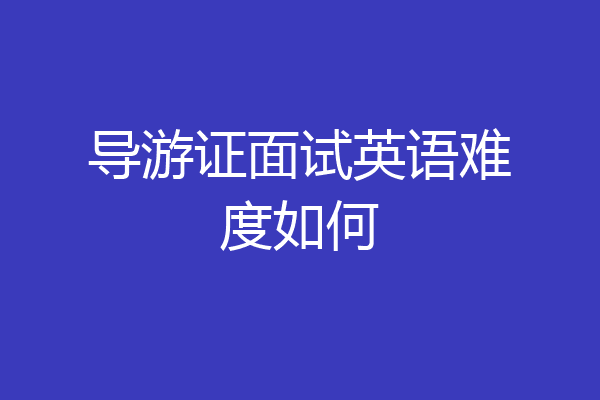 导游证面试英语难度如何