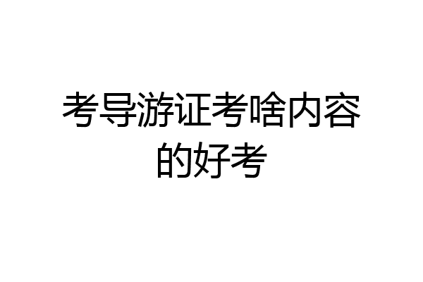 考导游证考啥内容的好考