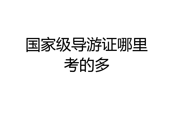 国家级导游证哪里考的多