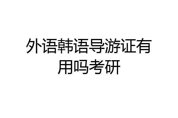 外语韩语导游证有用吗考研