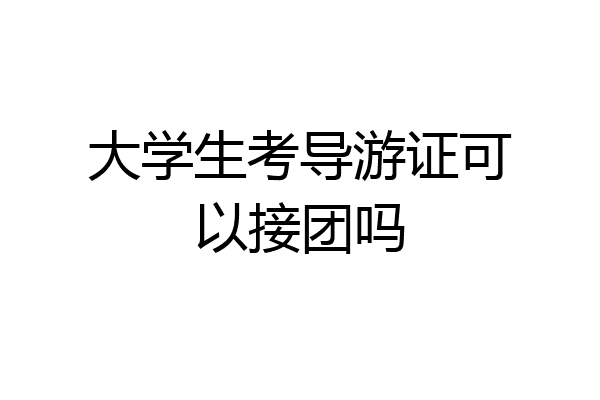大学生考导游证可以接团吗