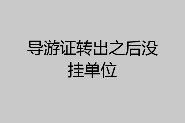 导游证转出之后没挂单位