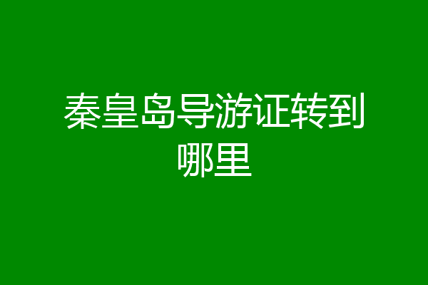 秦皇岛导游证转到哪里