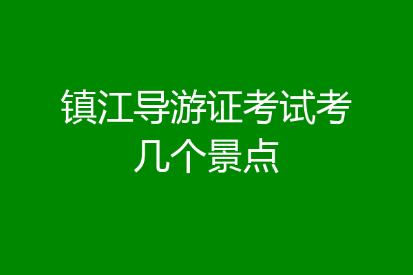 镇江导游证考试考几个景点