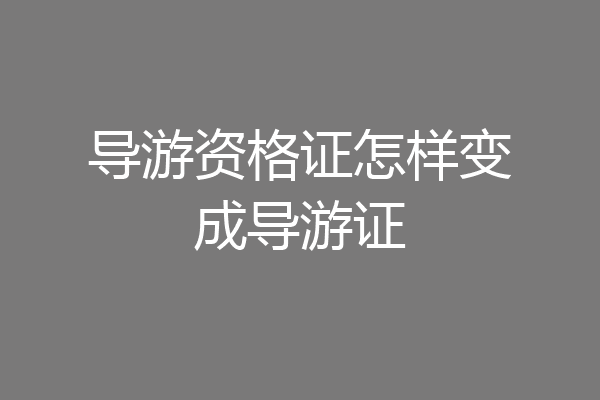 导游资格证怎样变成导游证