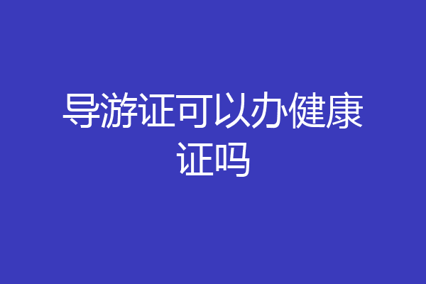 导游证可以办健康证吗