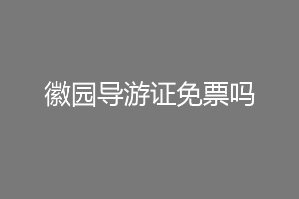 徽园导游证免票吗