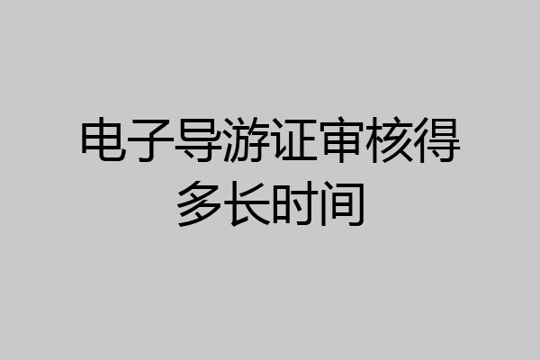 电子导游证审核得多长时间