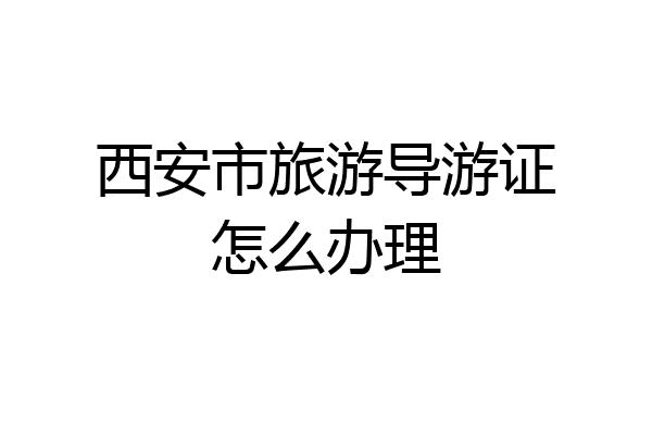 西安市旅游导游证怎么办理