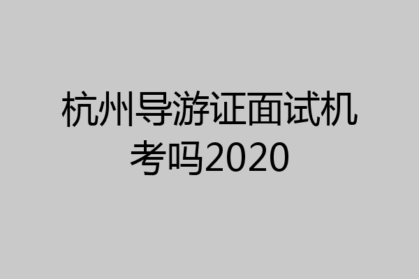 杭州导游证面试机考吗2020