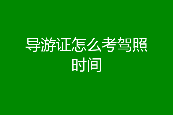 导游证怎么考驾照时间