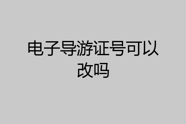 电子导游证号可以改吗