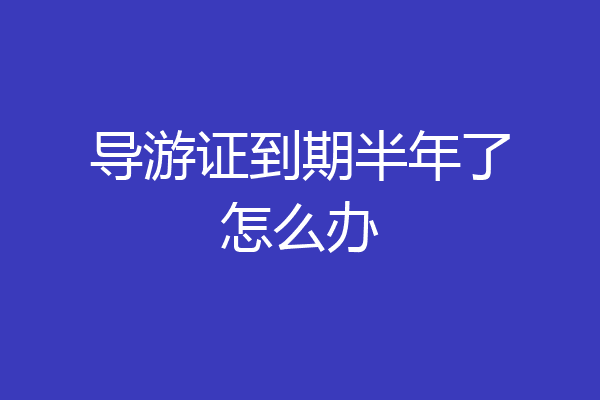 导游证到期半年了怎么办