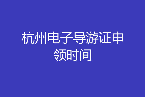 杭州电子导游证申领时间