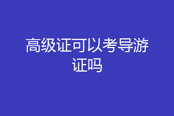 高级证可以考导游证吗