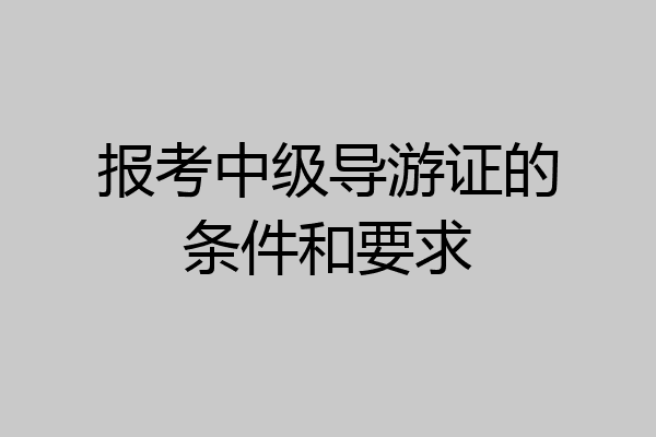 报考中级导游证的条件和要求