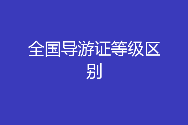 全国导游证等级区别