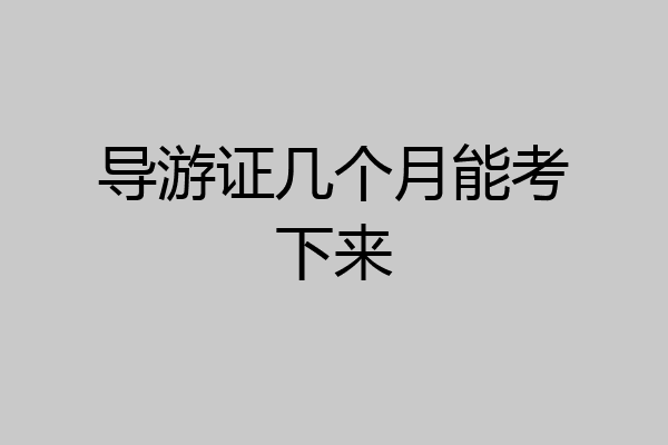 导游证几个月能考下来