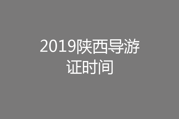 2019陕西导游证时间