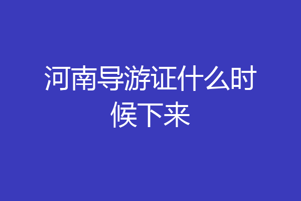 河南导游证什么时候下来