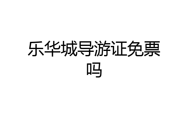 乐华城导游证免票吗