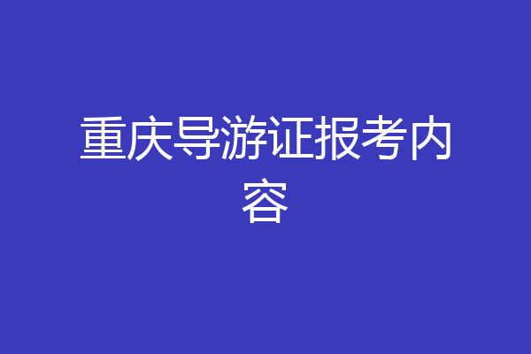 重庆导游证报考内容