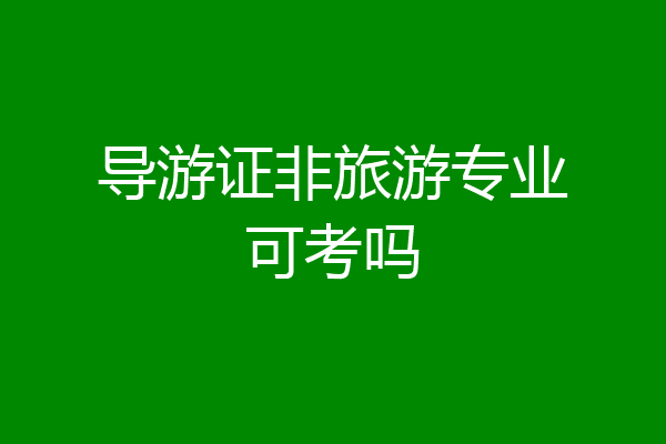 导游证非旅游专业可考吗