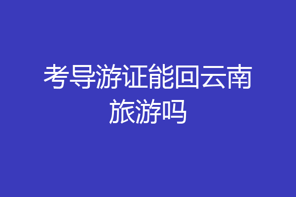 考导游证能回云南旅游吗