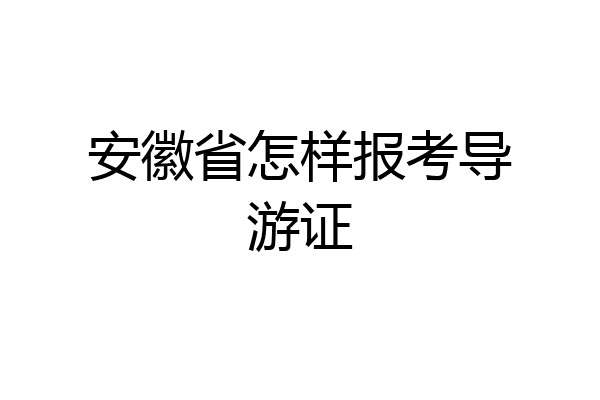安徽省怎样报考导游证