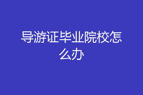 导游证毕业院校怎么办