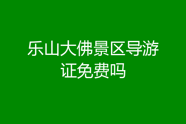 乐山大佛景区导游证免费吗