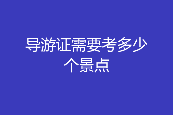 导游证需要考多少个景点