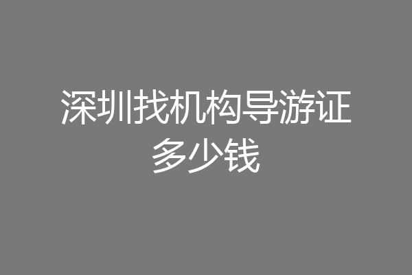 深圳找机构导游证多少钱