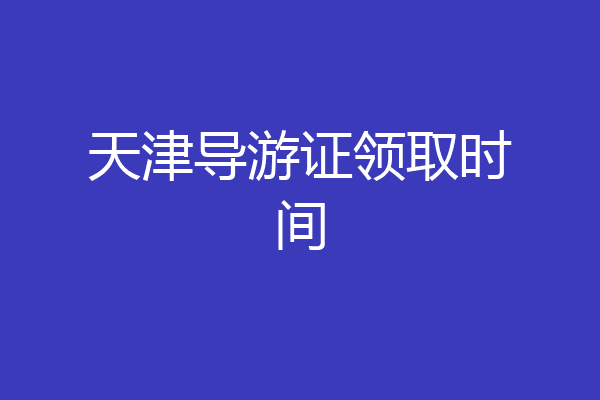 天津导游证领取时间