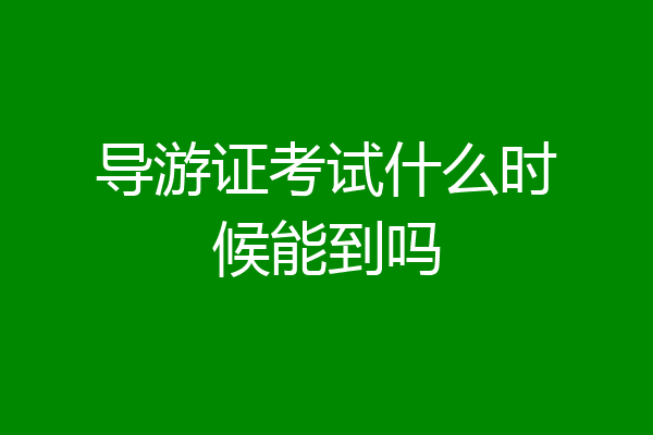 导游证考试什么时候能到吗