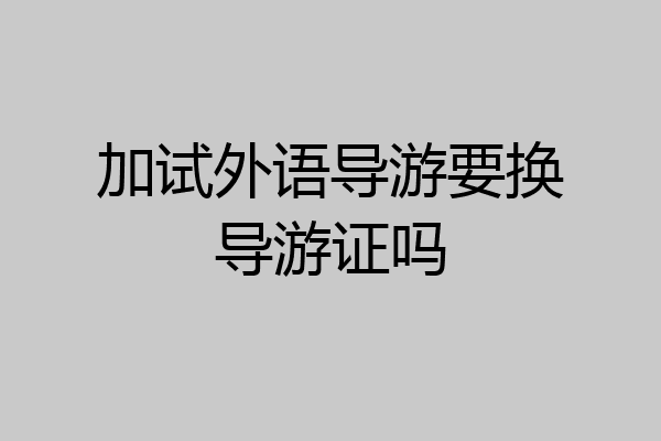 加试外语导游要换导游证吗