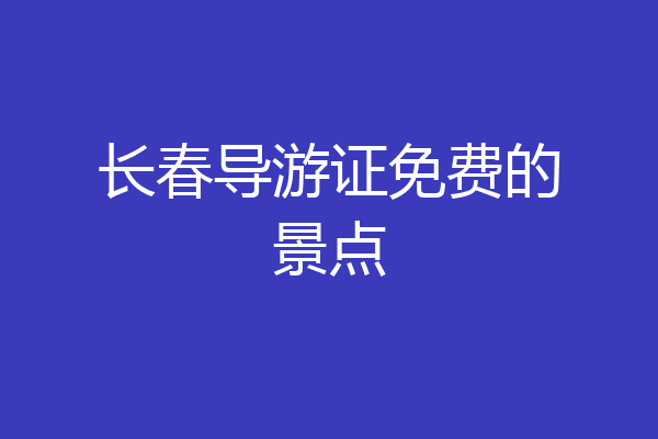 长春导游证免费的景点