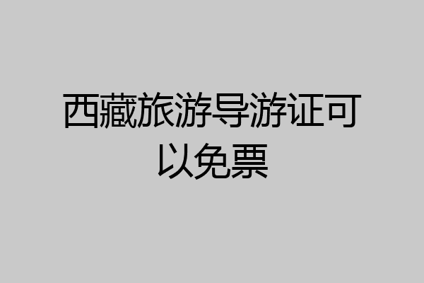 西藏旅游导游证可以免票